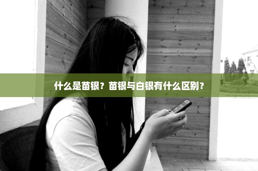 什么是苗银？苗银与白银有什么区别？