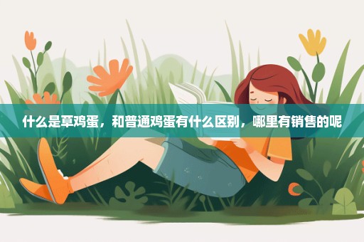 什么是草鸡蛋，和普通鸡蛋有什么区别，哪里有销售的呢