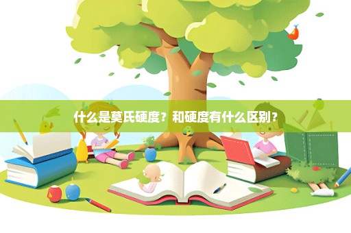 什么是莫氏硬度？和硬度有什么区别？