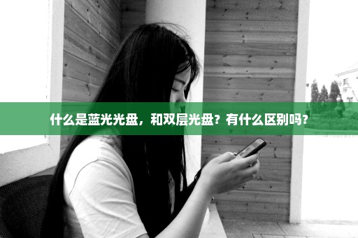 什么是蓝光光盘，和双层光盘？有什么区别吗？