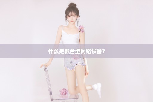 什么是融合型网络设备？