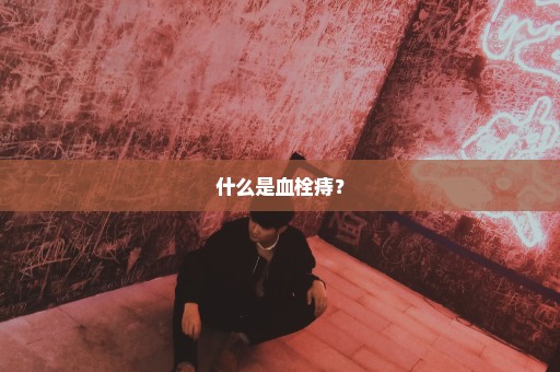 什么是血栓痔？