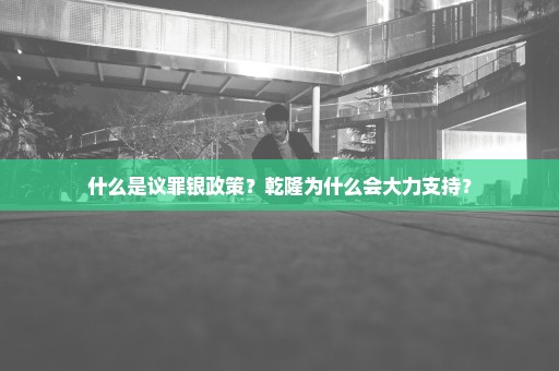 什么是议罪银政策？乾隆为什么会大力支持？