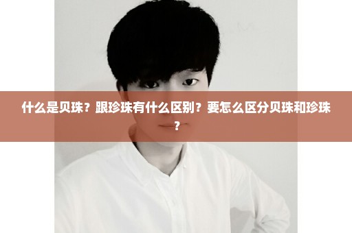 什么是贝珠？跟珍珠有什么区别？要怎么区分贝珠和珍珠？