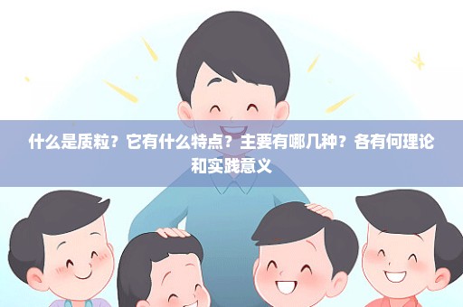 什么是质粒？它有什么特点？主要有哪几种？各有何理论和实践意义