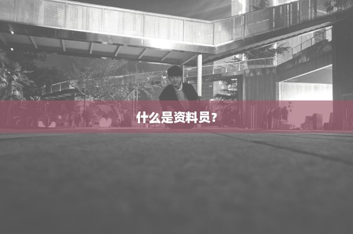 什么是资料员？