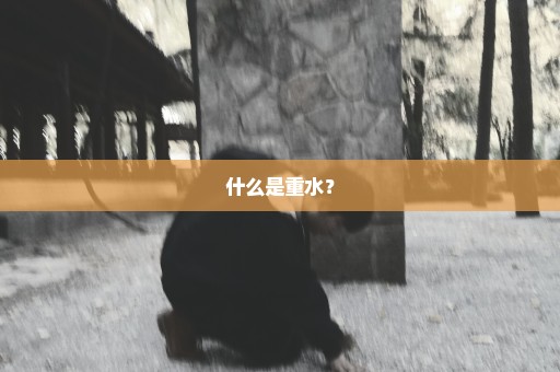 什么是重水？