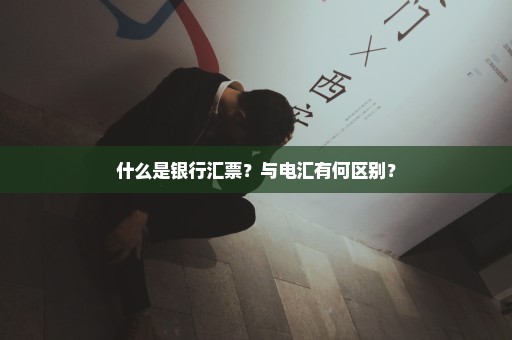 什么是银行汇票？与电汇有何区别？