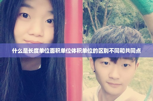 什么是长度单位面积单位体积单位的区别不同和共同点