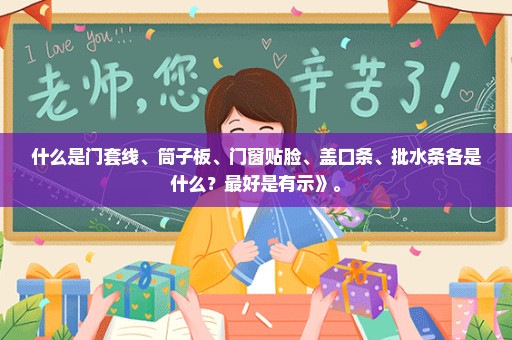 什么是门套线、筒子板、门窗贴脸、盖口条、批水条各是什么？最好是有示》。