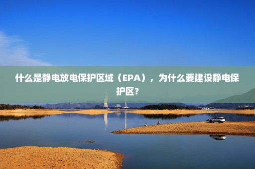 什么是静电放电保护区域（EPA），为什么要建设静电保护区？