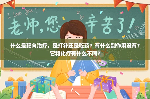 什么是靶向治疗，是打针还是吃药？有什么副作用没有？它和化疗有什么不同？