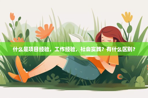 什么是项目经验，工作经验，社会实践？有什么区别？