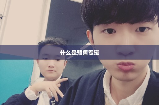 什么是预售专辑