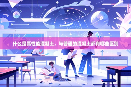 什么是高性能混凝土，与普通的混凝土都有哪些区别