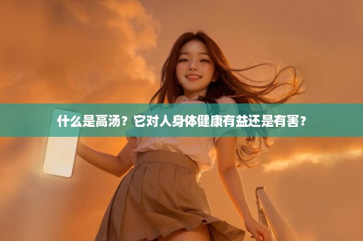 什么是高汤？它对人身体健康有益还是有害？