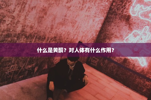 什么是黄酮？对人体有什么作用？