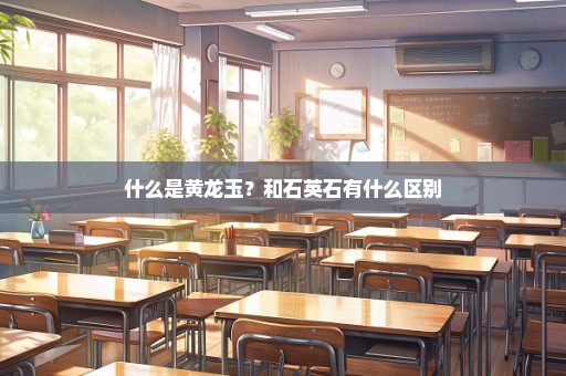 什么是黄龙玉？和石英石有什么区别