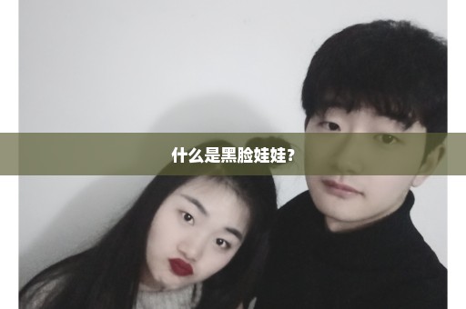 什么是黑脸娃娃？