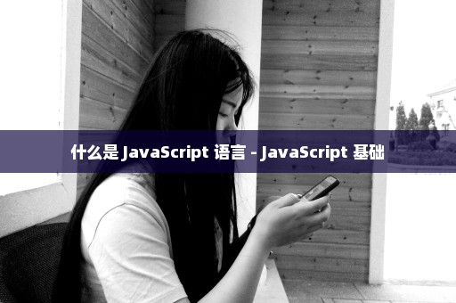什么是 JavaScript 语言 - JavaScript 基础