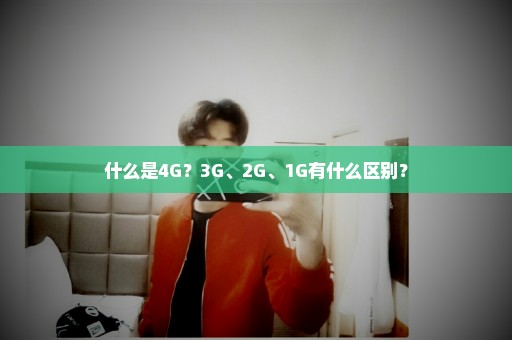 什么是4G？3G、2G、1G有什么区别？