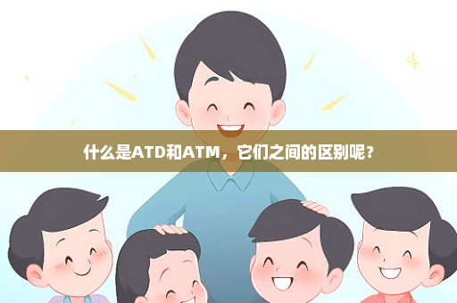 什么是ATD和ATM，它们之间的区别呢？