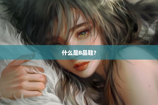 什么是B品鞋？