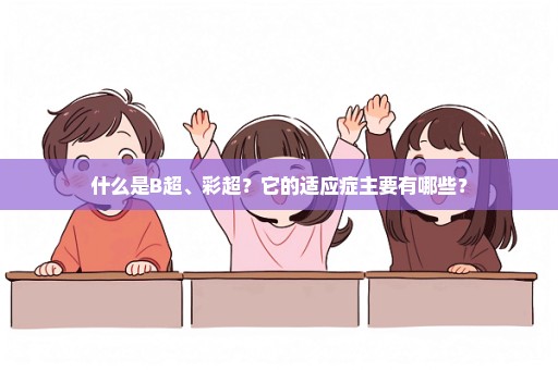 什么是B超、彩超？它的适应症主要有哪些？
