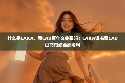 什么是CAXA，和CAD有什么关系吗？CAXA证书和CAD证书有必要都考吗