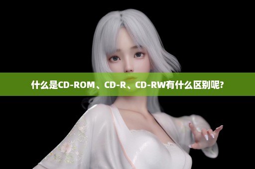 什么是CD-ROM、CD-R、CD-RW有什么区别呢?
