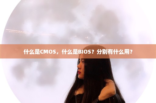 什么是CMOS，什么是BIOS？分别有什么用？