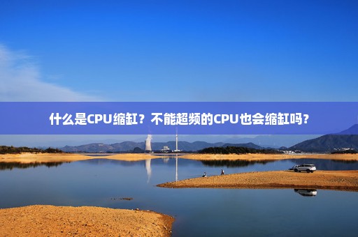 什么是CPU缩缸？不能超频的CPU也会缩缸吗？