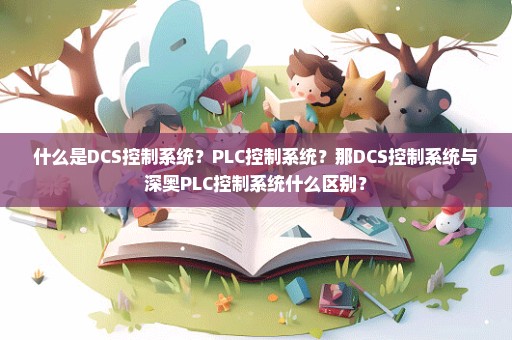 什么是DCS控制系统？PLC控制系统？那DCS控制系统与深奥PLC控制系统什么区别？