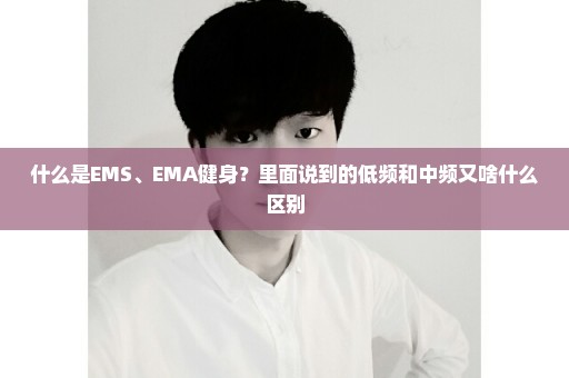 什么是EMS、EMA健身？里面说到的低频和中频又啥什么区别