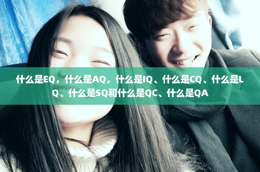 什么是EQ，什么是AQ，什么是IQ、什么是CQ、什么是LQ、什么是SQ和什么是QC、什么是QA