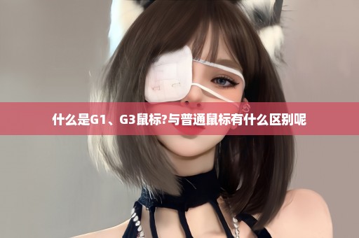 什么是G1、G3鼠标?与普通鼠标有什么区别呢