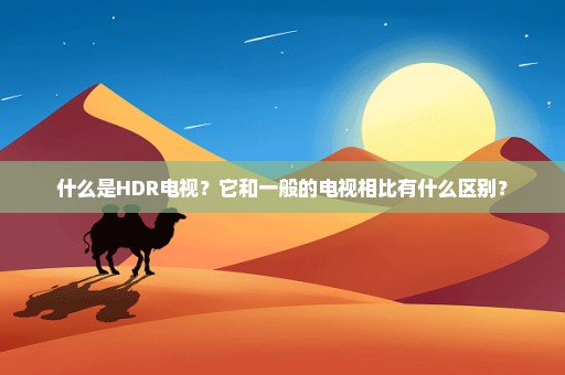 什么是HDR电视？它和一般的电视相比有什么区别？
