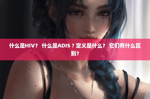 什么是HIV？ 什么是ADIS ? 定义是什么？ 它们有什么区别？