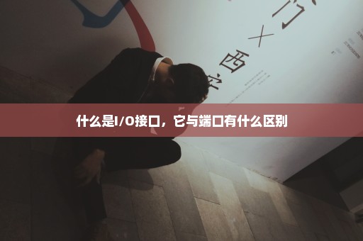 什么是I/O接口，它与端口有什么区别