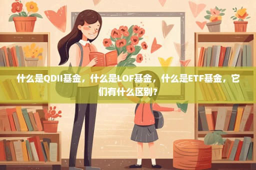 什么是QDII基金，什么是LOF基金，什么是ETF基金，它们有什么区别？