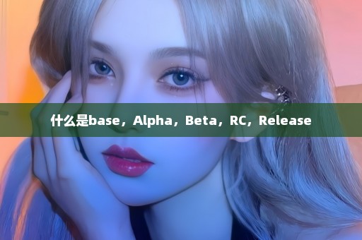 什么是base，Alpha，Beta，RC，Release