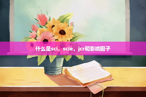 什么是sci，scie，jcr和影响因子