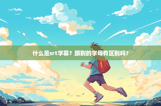 什么是srt字幕？跟别的字母有区别吗？