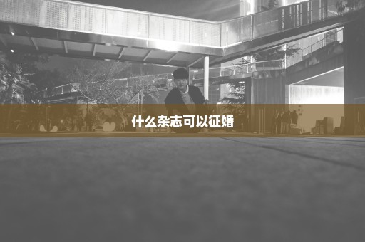 什么杂志可以征婚