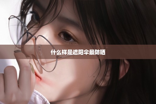什么样是遮阳伞最防晒