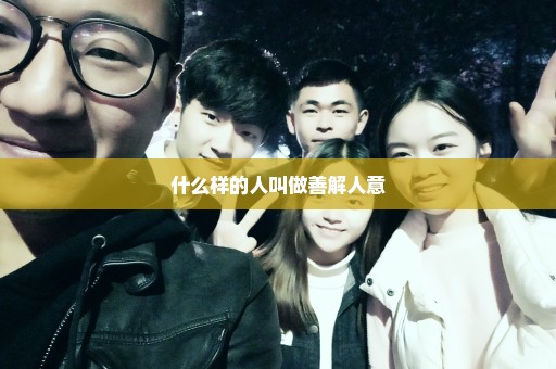 什么样的人叫做善解人意