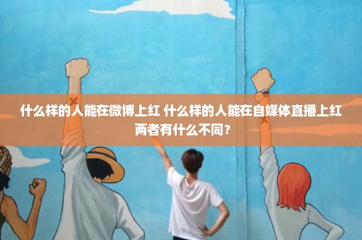 什么样的人能在微博上红 什么样的人能在自媒体直播上红 两者有什么不同？