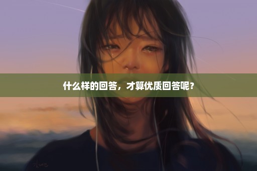什么样的回答，才算优质回答呢？