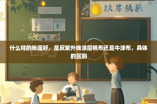 什么样的帐篷好，是反紫外线涂层帆布还是牛津布，具体的区别