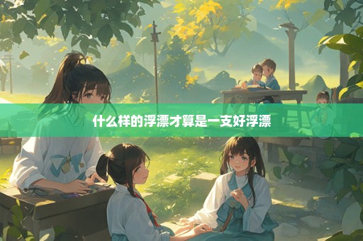 什么样的浮漂才算是一支好浮漂